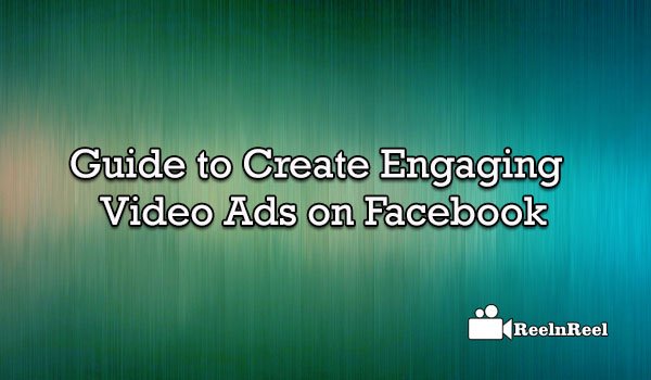 Guide to Create Engaging Video Ads on Facebook