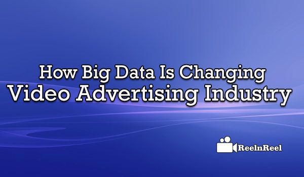 How Big Data Is Changing Video Advertising Industry
