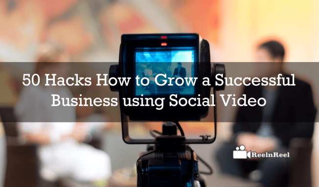 50 Hacks How to Grow a Successful Business using Social Video
