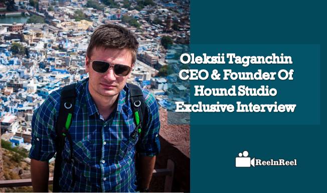 Reelnreel 50 Oleksii Taganchin : CEO & Founder Of Hound Studio – Exclusive Interview