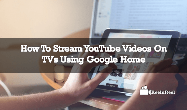 How To Stream YouTube Videos On TVs Using Google Home