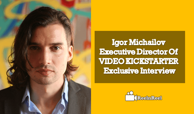 Igor Michailov : Executive Director Of  VIDEO KICKSTARTER – Exclusive Interview