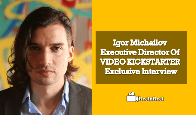 Reelnreel 36 Igor Michailov : Executive Director Of VIDEO KICKSTARTER – Exclusive Interview