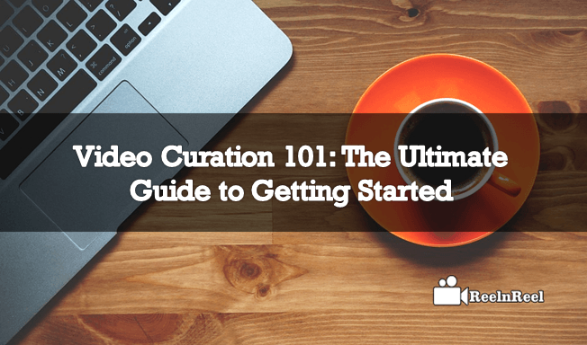 Video Curation 101 The Ultimate Guide to Getting Started